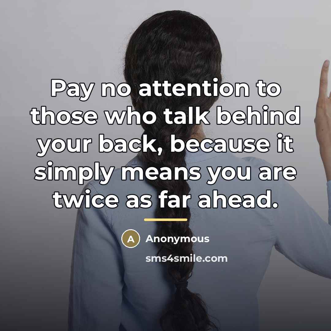 “Pay no attention to those who talk behind your back,…” quote by Anonymous