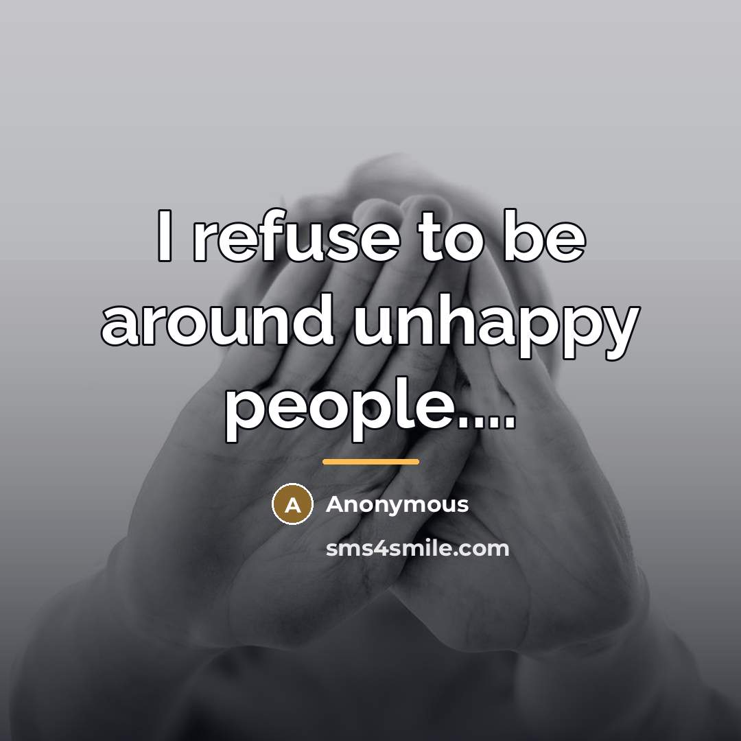 “I refuse to be around unhappy people....…” quote by Anonymous