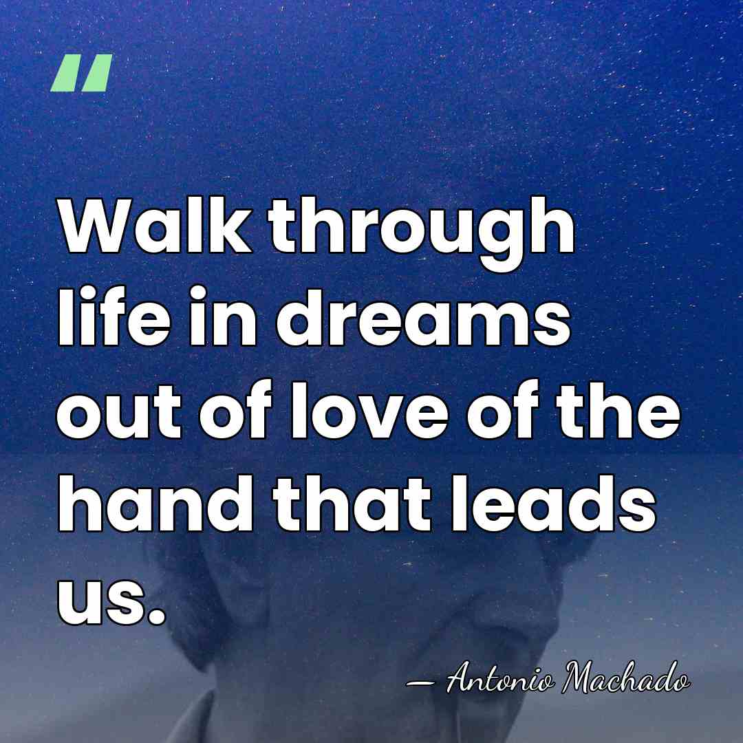Walk through life in dreams out of love of the hand that&hellip; - Antonio Machado