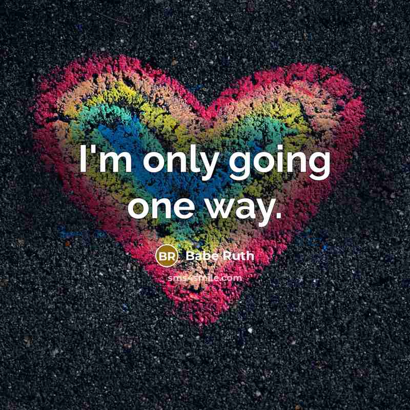 “I'm only going one way.” quote by Babe Ruth