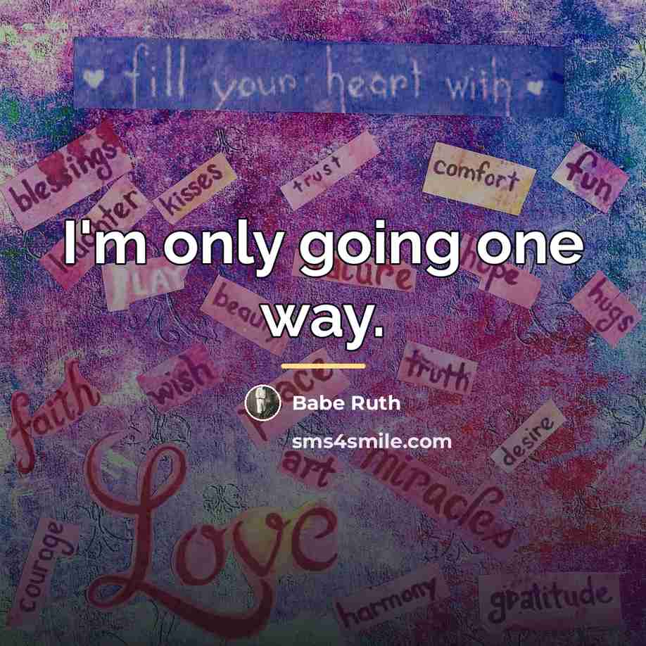 “I'm only going one way.…” quote by Babe Ruth