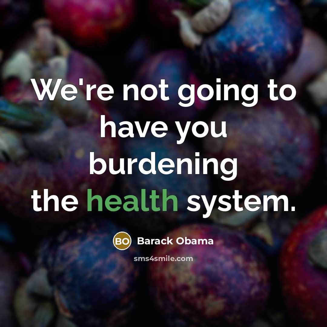 “We're not going to have you burdening the health system.…” quote by Barack Obama