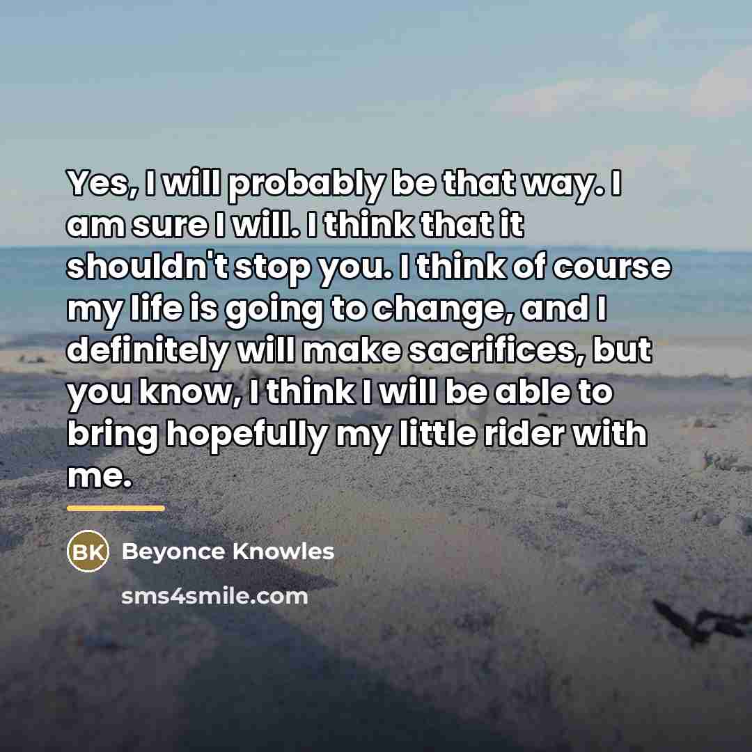 “Yes, I will probably be that way. I am sure…” quote by Beyonce Knowles