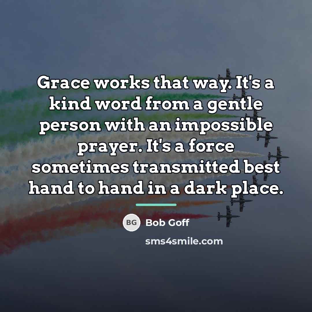 “Grace works that way. It's a kind word from a…” quote by Bob Goff