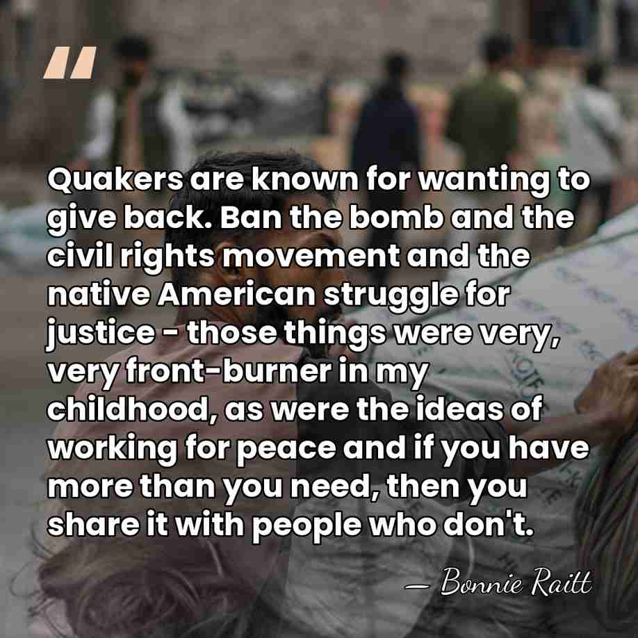Quakers are known for wanting to give back. Ban the bomb and&hellip; - Bonnie Raitt