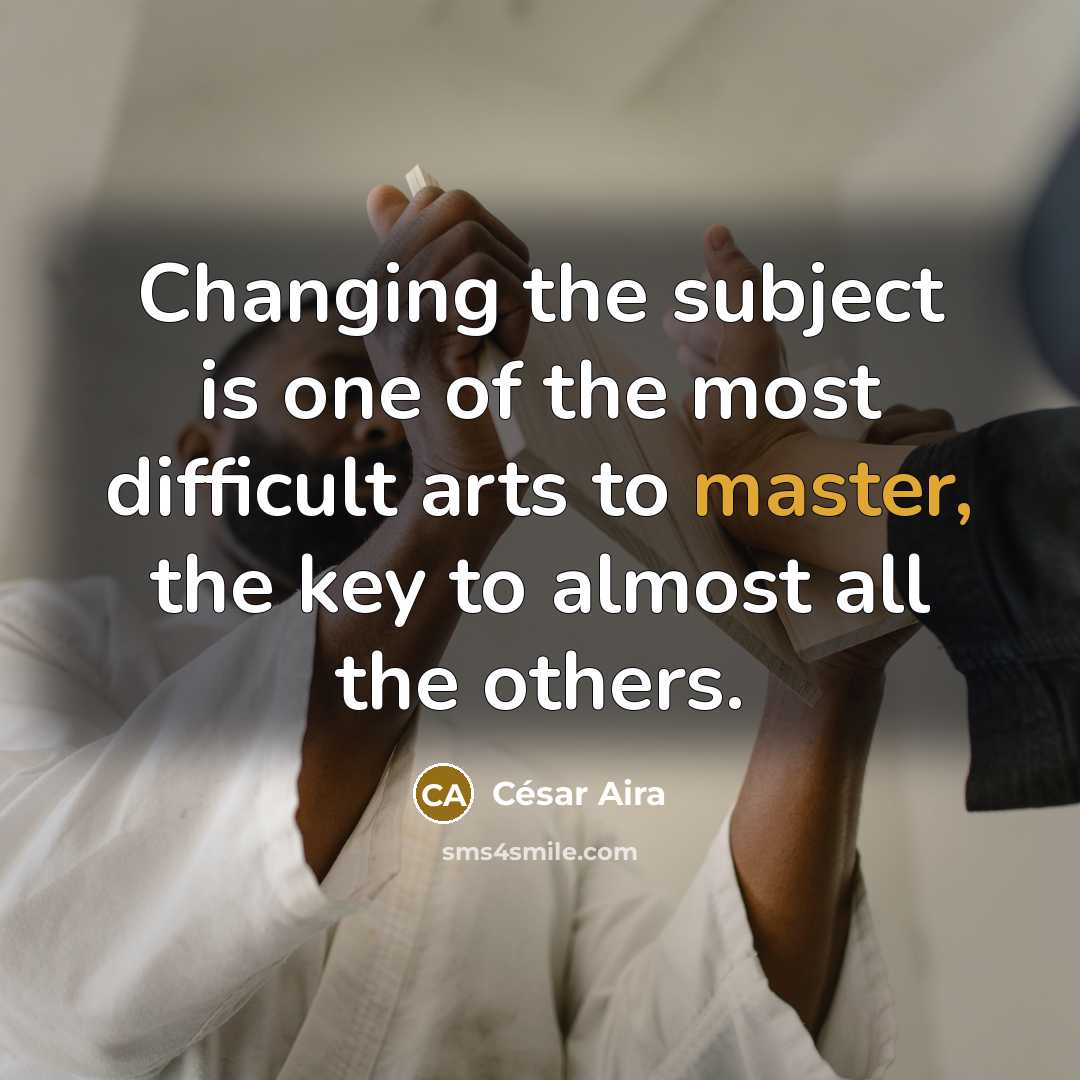 “Changing the subject is one of the most difficult arts…” quote by Cesar Aira