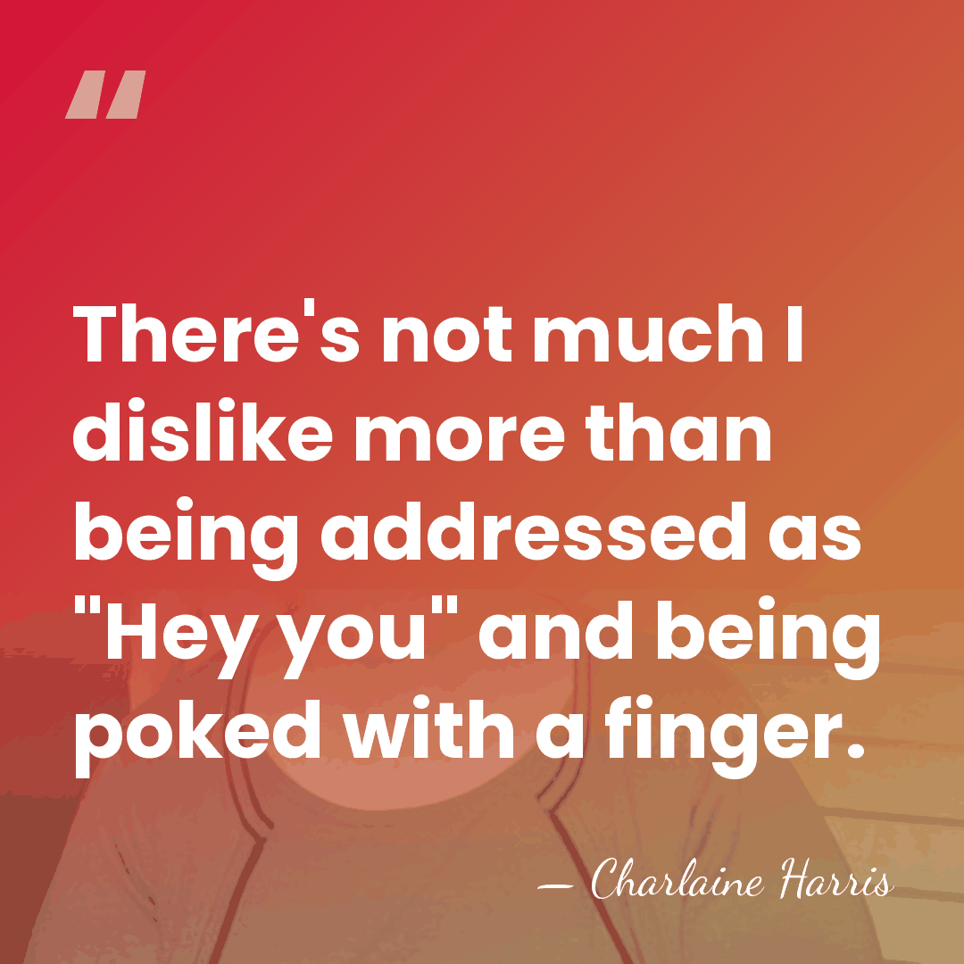 There's not much I dislike more than being addressed as "Hey you"&hellip; - Charlaine Harris