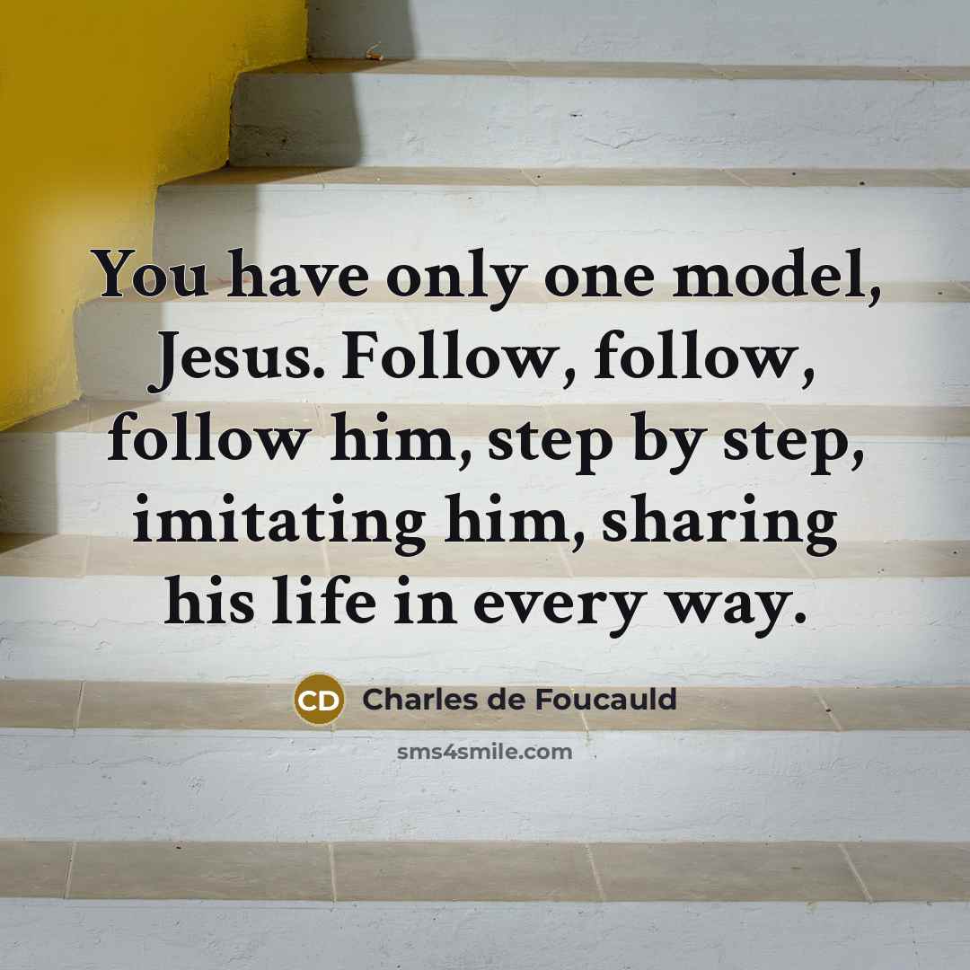 “You have only one model, Jesus. Follow, follow, follow him,…” quote by Charles de Foucauld