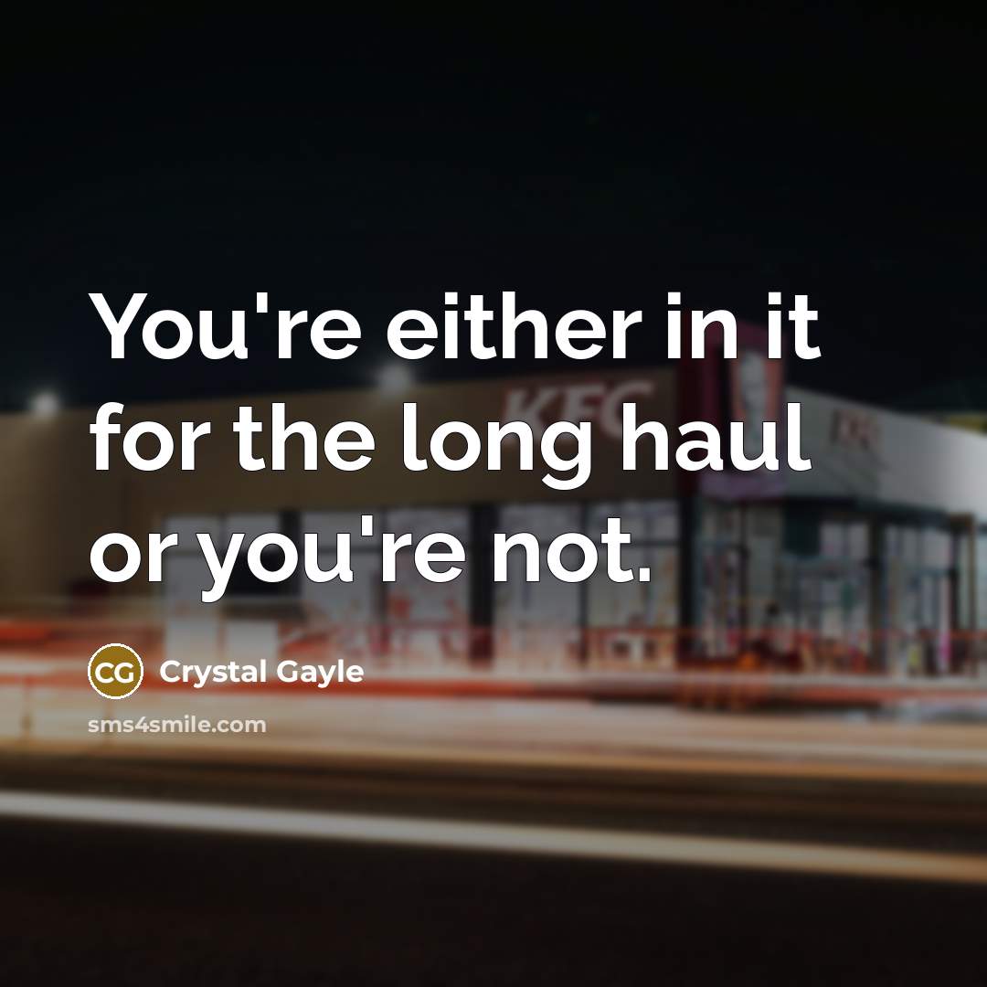 “You're either in it for the long haul or you're…” quote by Crystal Gayle