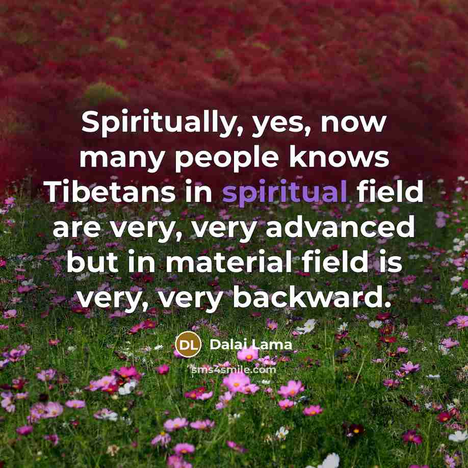 “Spiritually, yes, now many people knows Tibetans in spiritual field…” quote by Dalai Lama