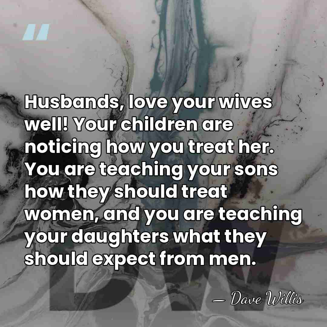 Husbands, love your wives well! Your children are noticing how you treat&hellip; - Dave Willis