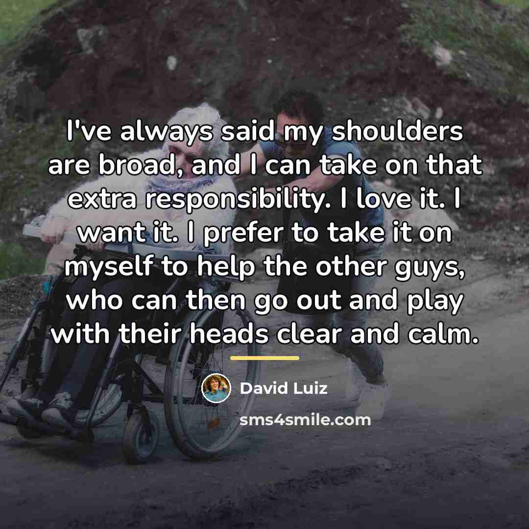 “I've always said my shoulders are broad, and I can…” quote by David Luiz