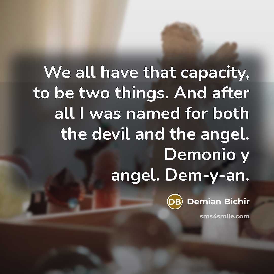 “We all have that capacity, to be two things. And…” quote by Demian Bichir