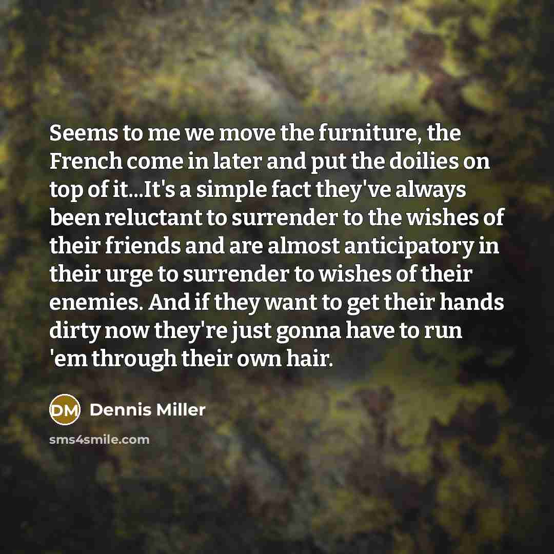 “Seems to me we move the furniture, the French come…” quote by Dennis Miller