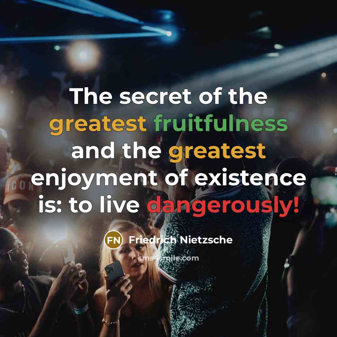 “The secret of the greatest fruitfulness and the greatest enjoyment of existence is: to live dangerously!” quote by FRIEDRICH NIETZSCHE
