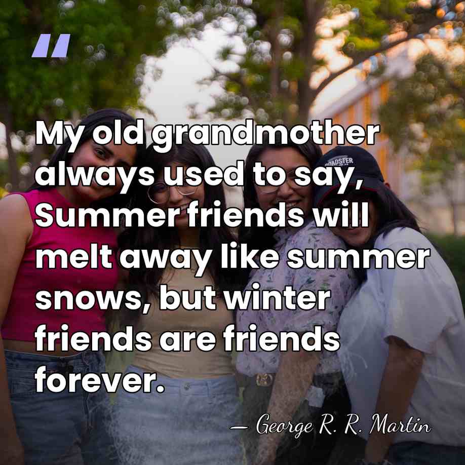 My old grandmother always used to say, Summer friends will melt away&hellip; - George R. R. Martin