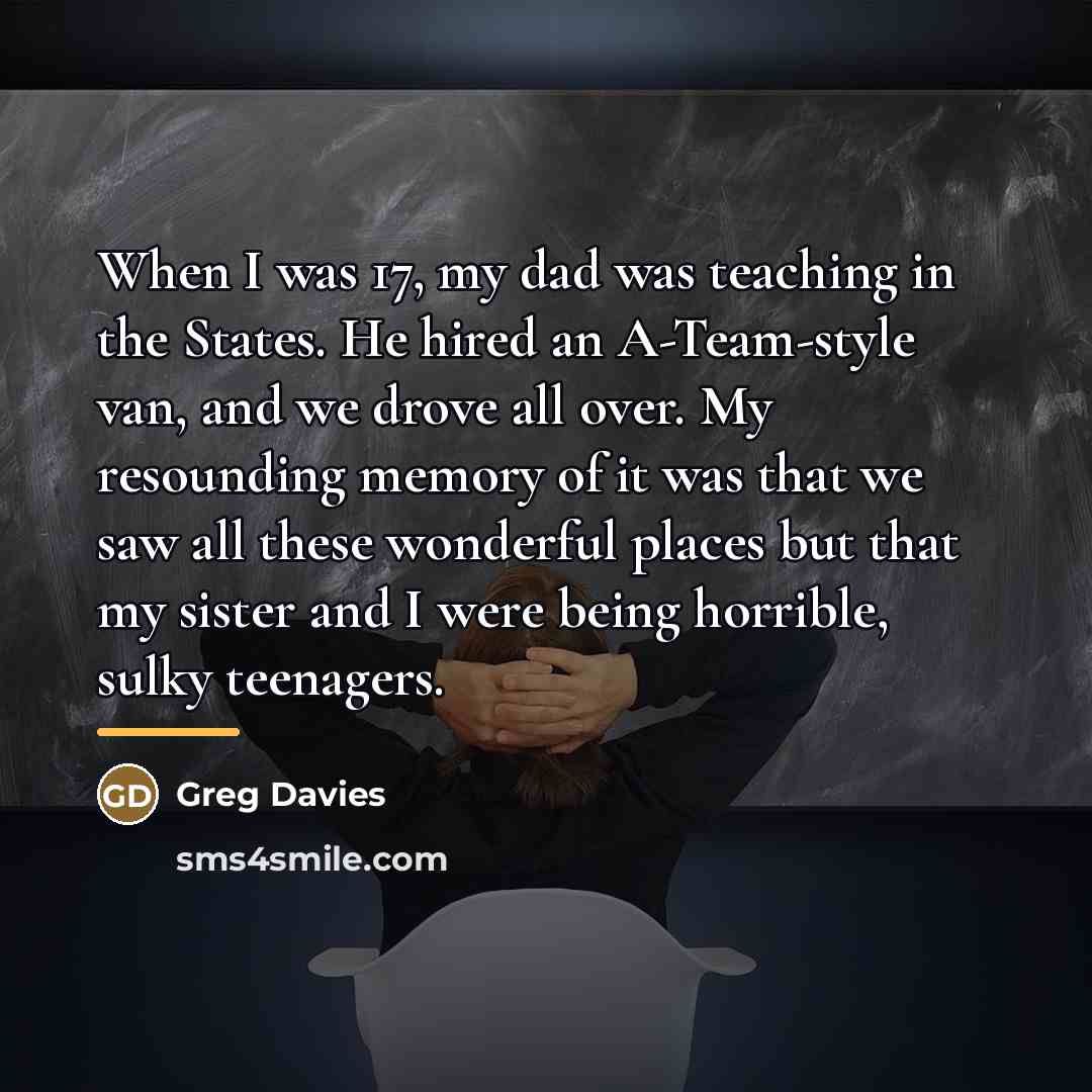 “When I was 17, my dad was teaching in the…” quote by Greg Davies