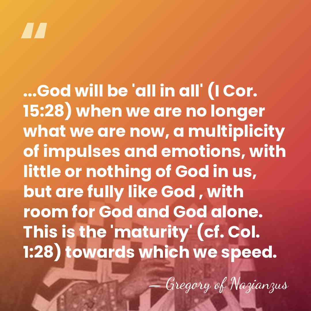 ...God will be 'all in all' (I Cor. 15:28) when we are&hellip; - Gregory of Nazianzus