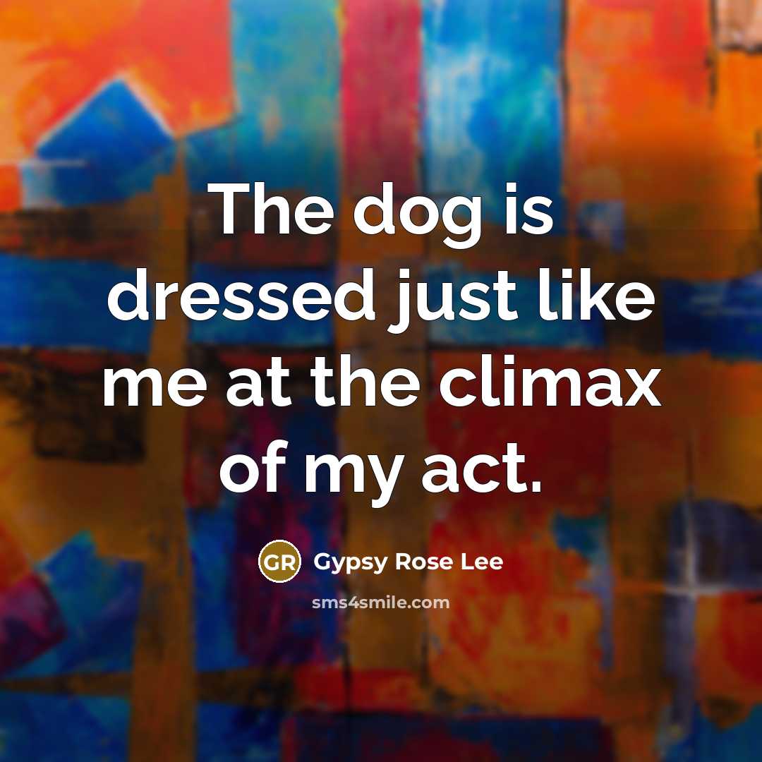 “The dog is dressed just like me at the climax…” quote by Gypsy Rose Lee