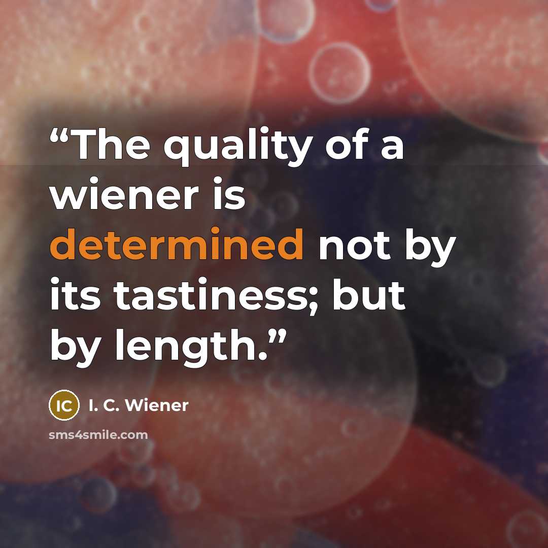 “The quality of a wiener is determined not by its tastiness; but by length.” quote by I. C. Wiener