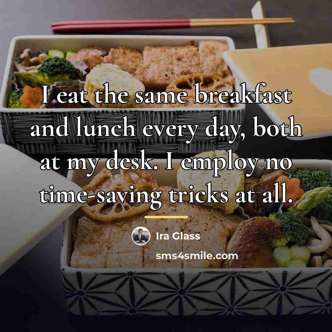 “I eat the same breakfast and lunch every day, both…” quote by Ira Glass