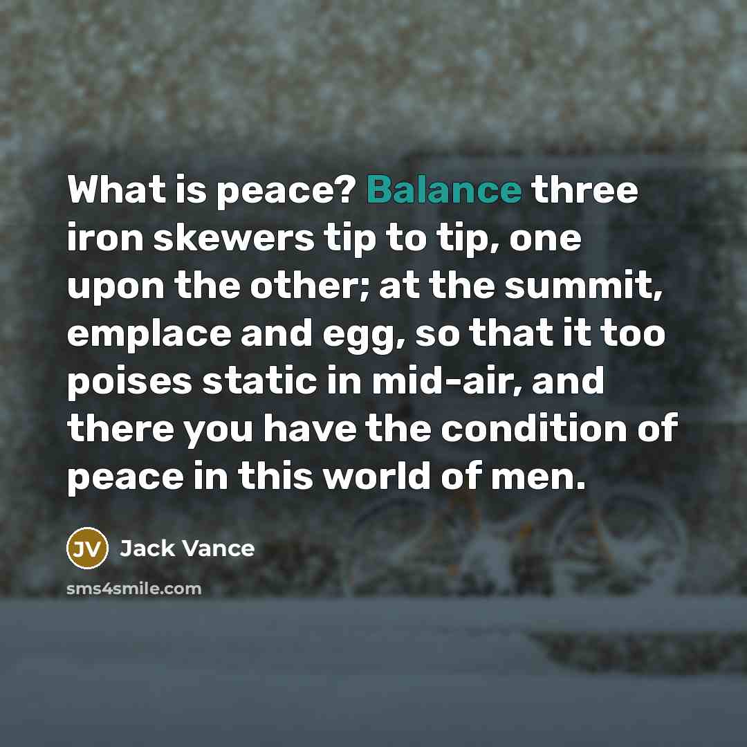 “What is peace? Balance three iron skewers tip to tip,…” quote by Jack Vance
