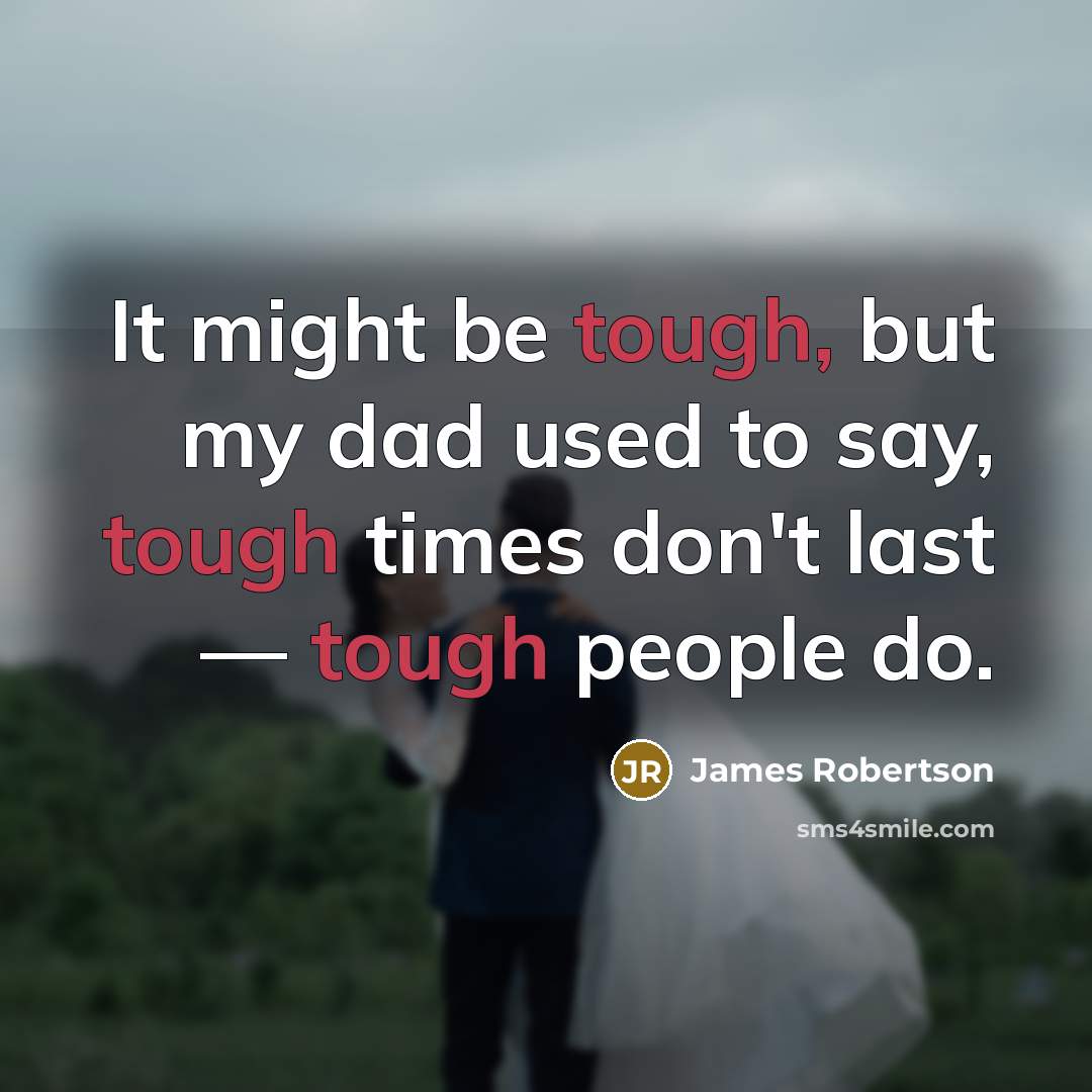 “It might be tough, but my dad used to say,…” quote by James Robertson
