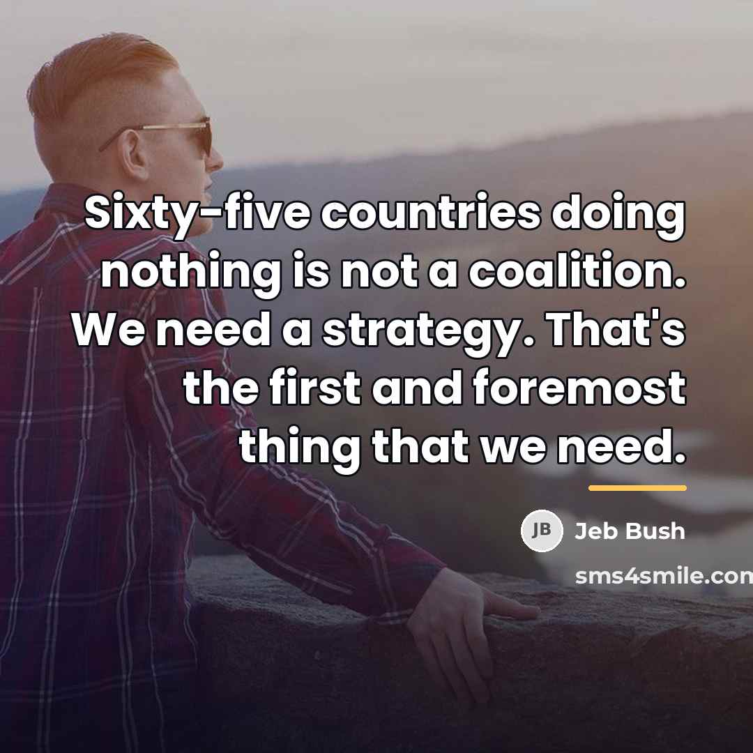 “Sixty-five countries doing nothing is not a coalition. We need…” quote by Jeb Bush