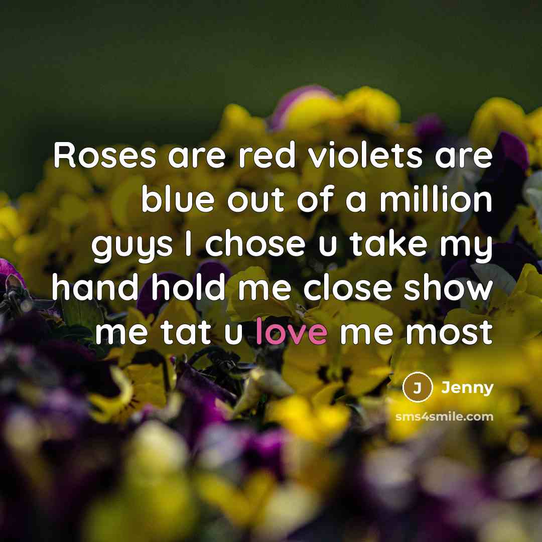 “Roses are red violets are blue out of a million guys I chose u take my hand hold me close show me tat u love me most” quote by Jenny