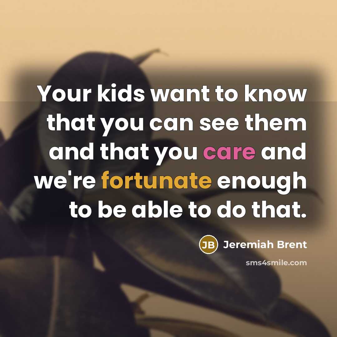 “Your kids want to know that you can see them…” quote by Jeremiah Brent