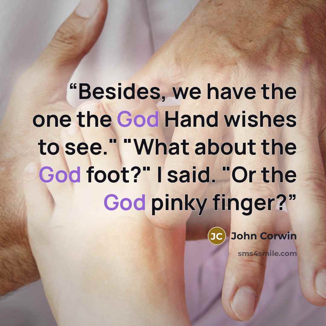 “Besides, we have the one the God Hand wishes to see." "What about the God foot?" I said. "Or the God pinky finger?” quote by John Corwin