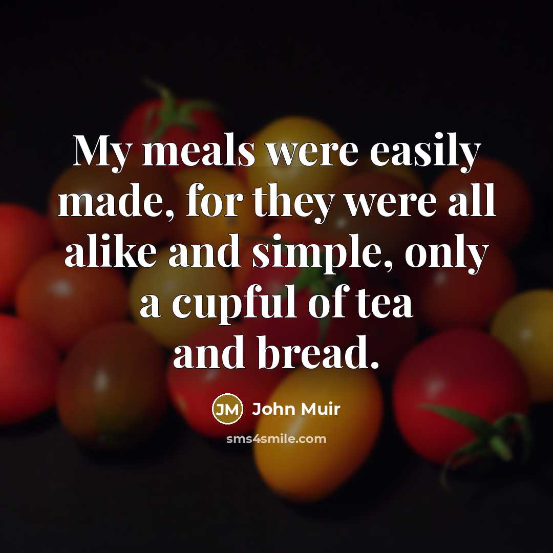 “My meals were easily made, for they were all alike…” quote by John Muir