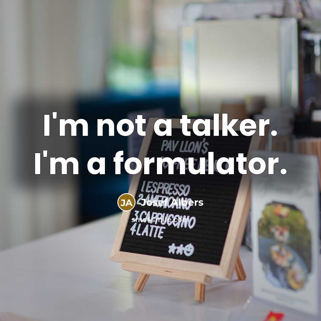 “I'm not a talker. I'm a formulator.” quote by Josef Albers