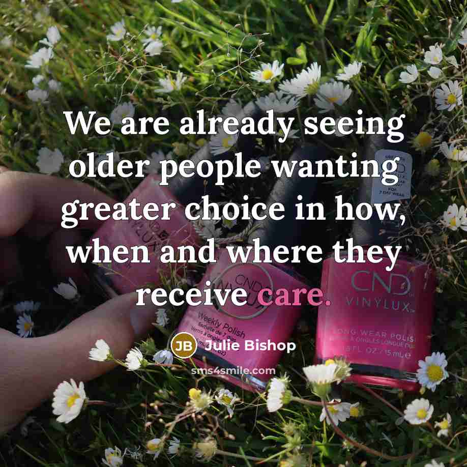 “We are already seeing older people wanting greater choice in…” quote by Julie Bishop