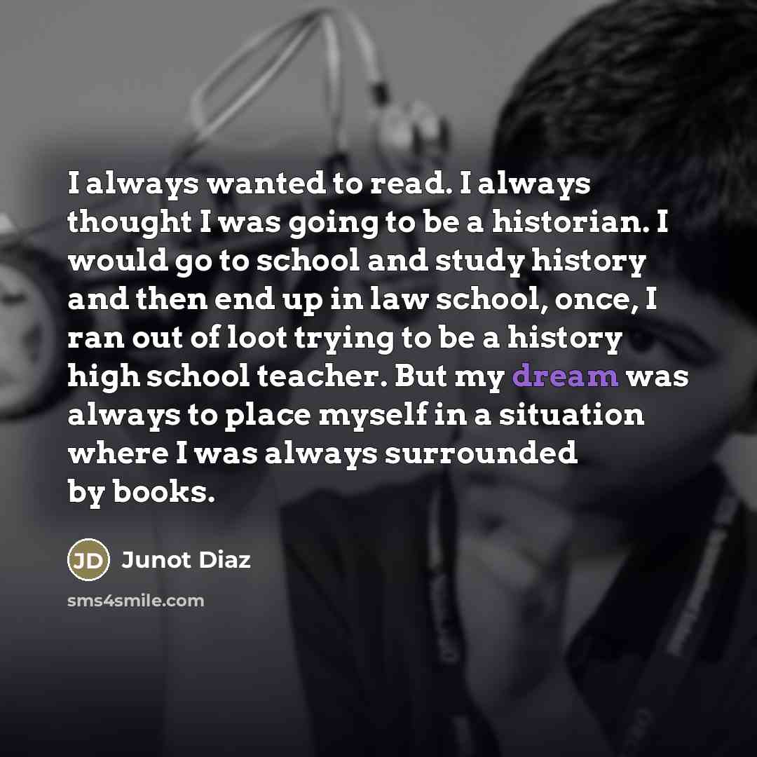 “I always wanted to read. I always thought I was…” quote by Junot Diaz