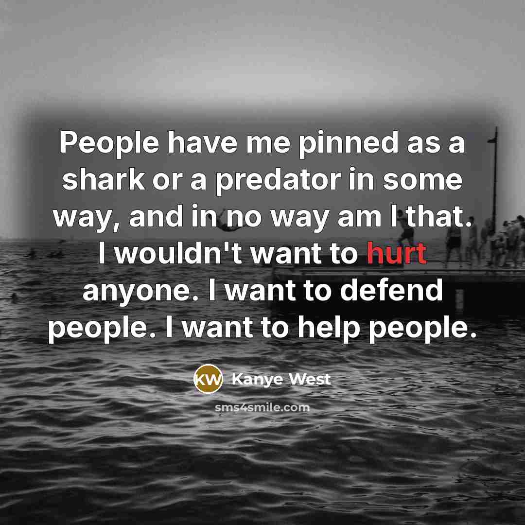 “People have me pinned as a shark or a predator…” quote by Kanye West