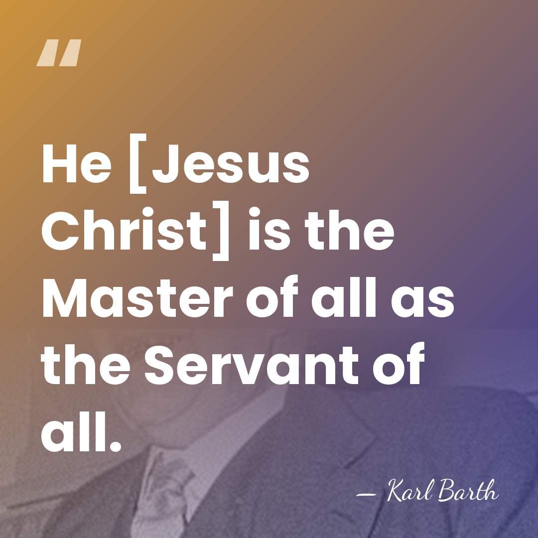 He [Jesus Christ] is the Master of all as the Servant of&hellip; - Karl Barth