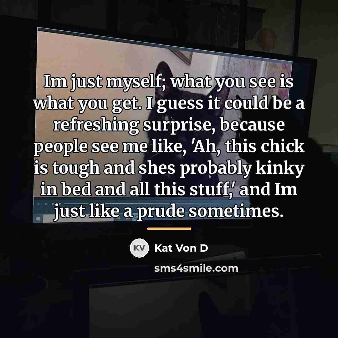 “Im just myself; what you see is what you get.…” quote by Kat Von D