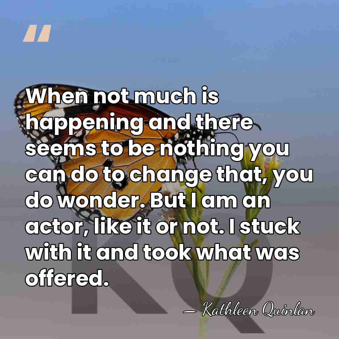 When not much is happening and there seems to be nothing you&hellip; - Kathleen Quinlan