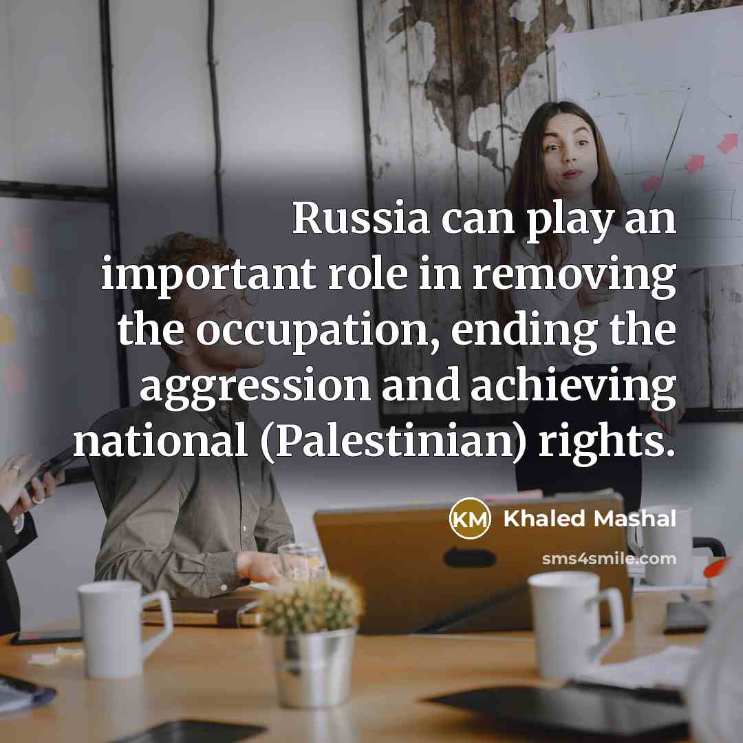 “Russia can play an important role in removing the occupation,…” quote by Khaled Mashal