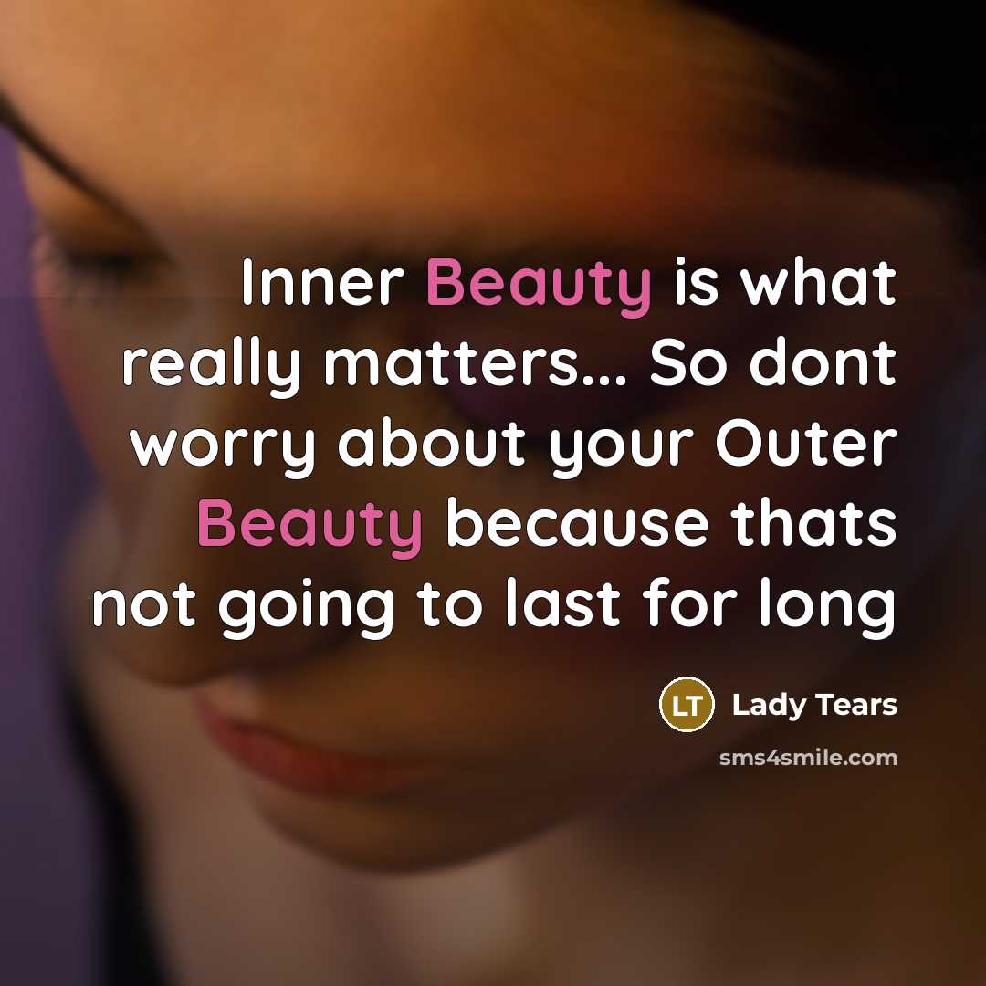 “Inner Beauty is what really matters... So dont worry about your Outer Beauty because thats not going to last for long” quote by Lady Tears