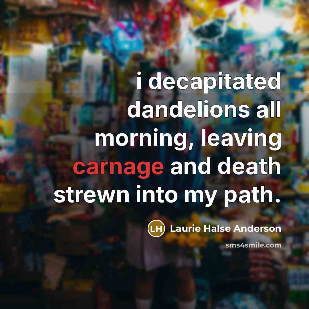 “i decapitated dandelions all morning, leaving carnage and death strewn…” quote by Laurie Halse Anderson