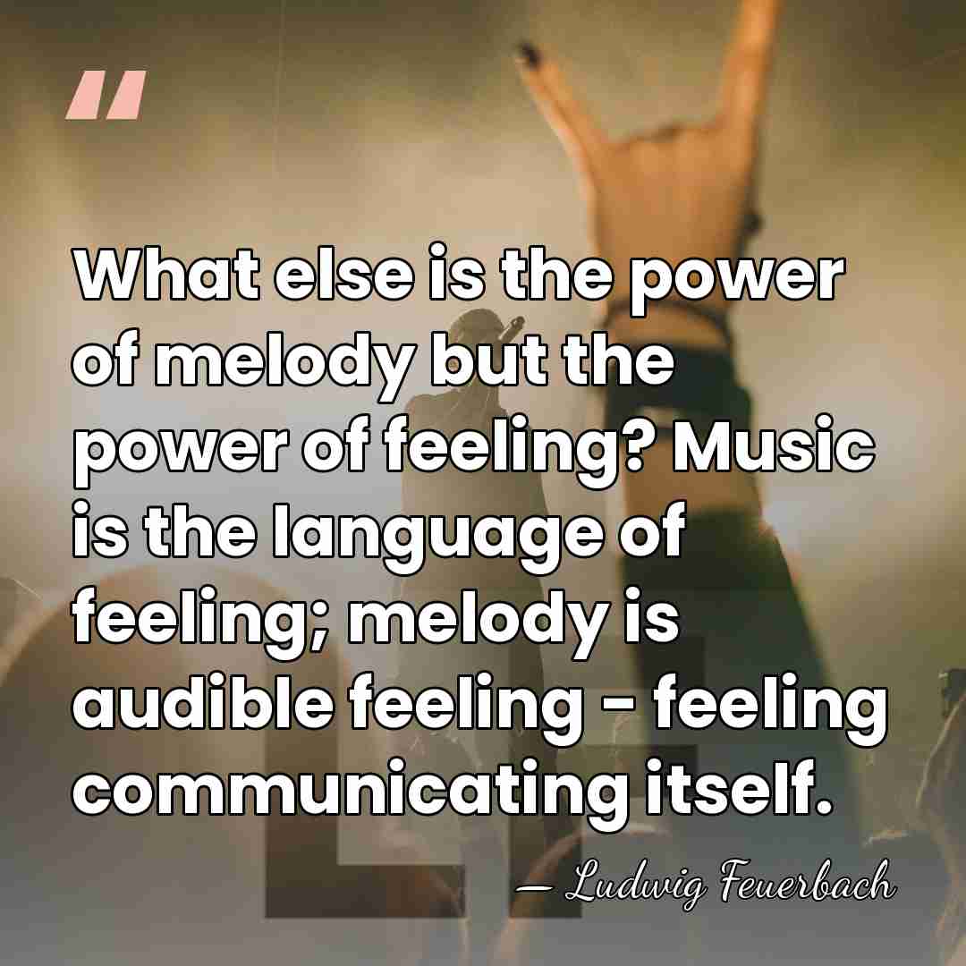 What else is the power of melody but the power of feeling?&hellip; - Ludwig Feuerbach