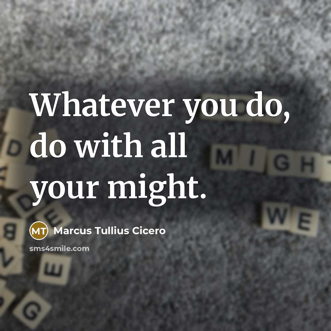 “Whatever you do, do with all your might.” quote by Marcus Tullius Cicero