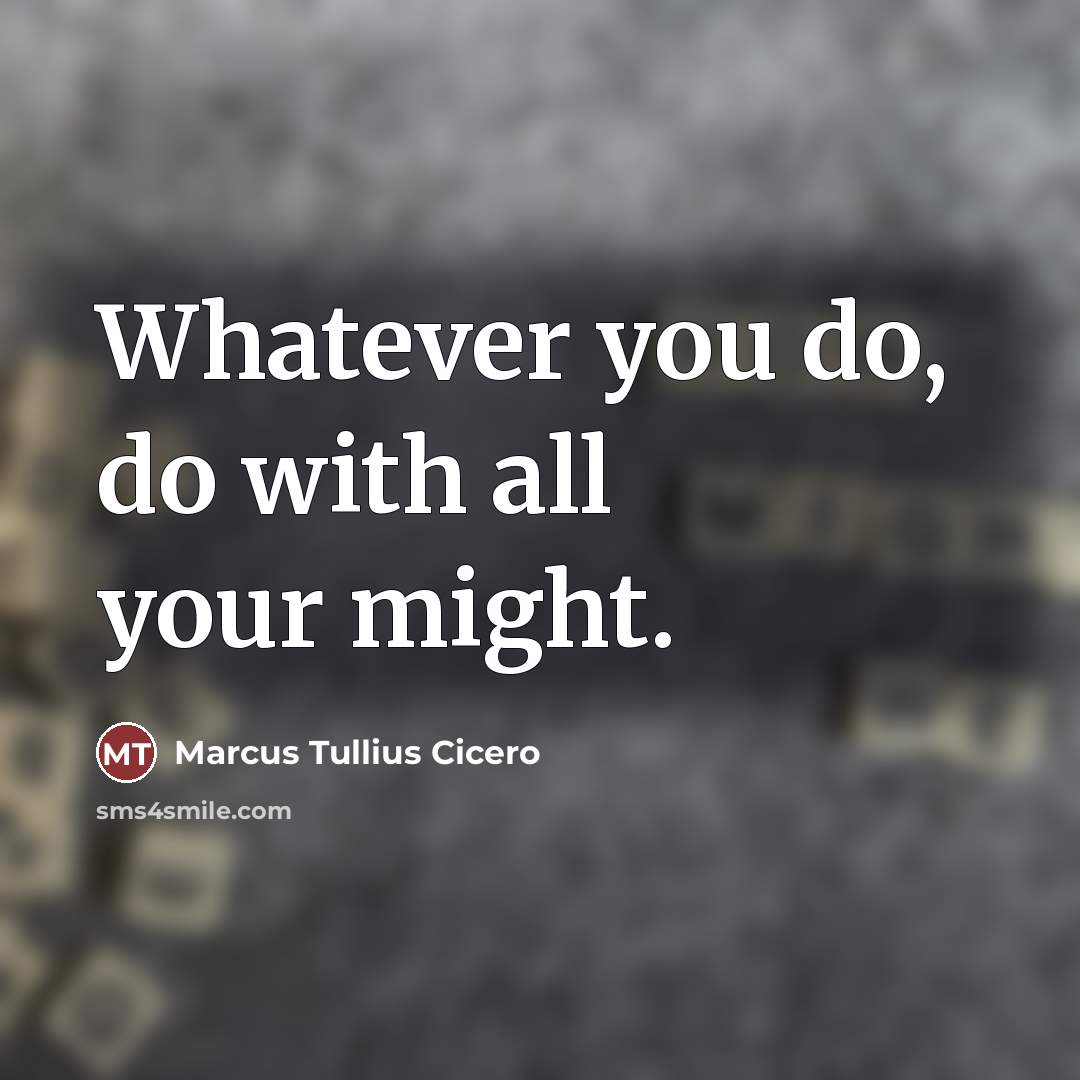“Whatever you do, do with all your might.…” quote by Marcus Tullius Cicero