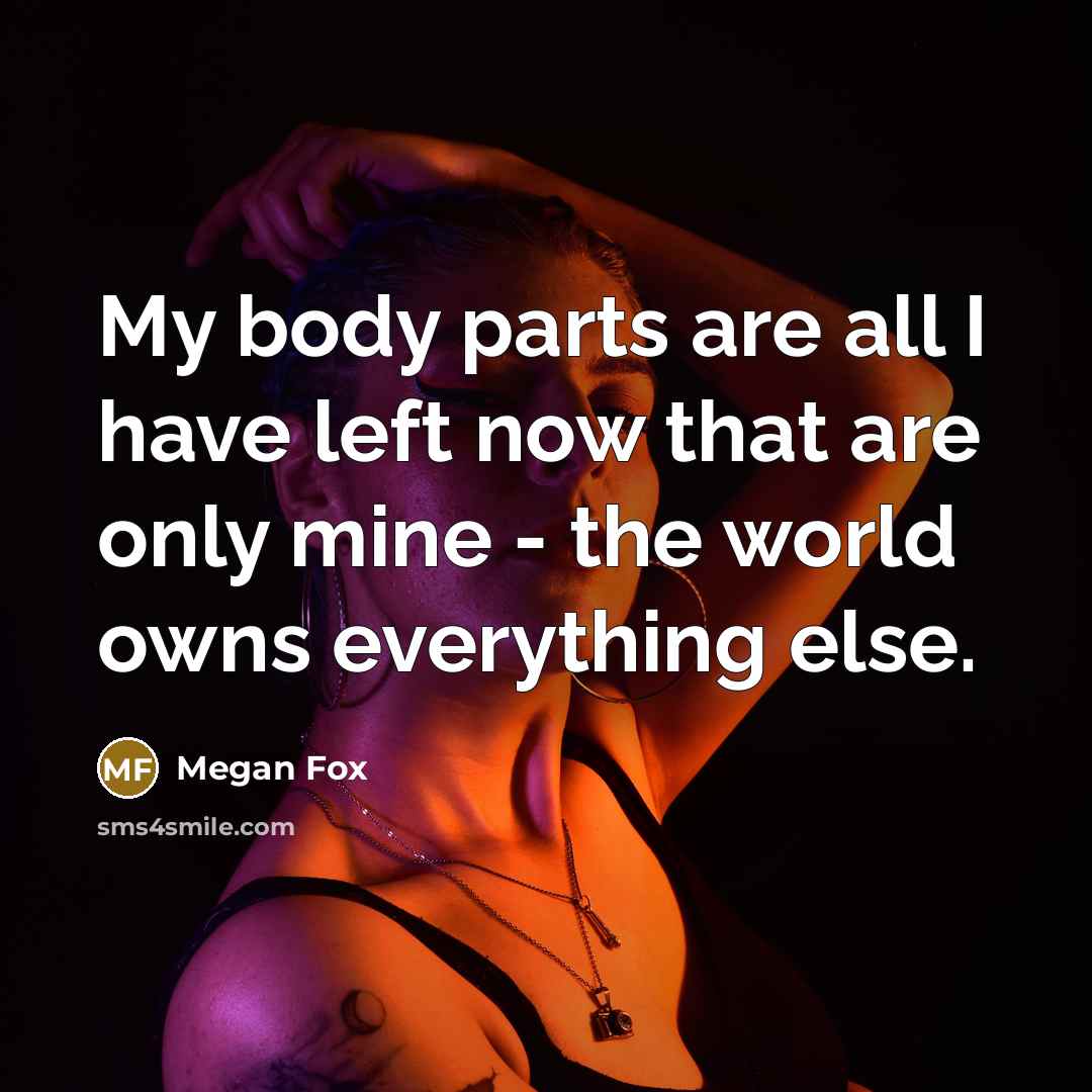“My body parts are all I have left now that…” quote by Megan Fox