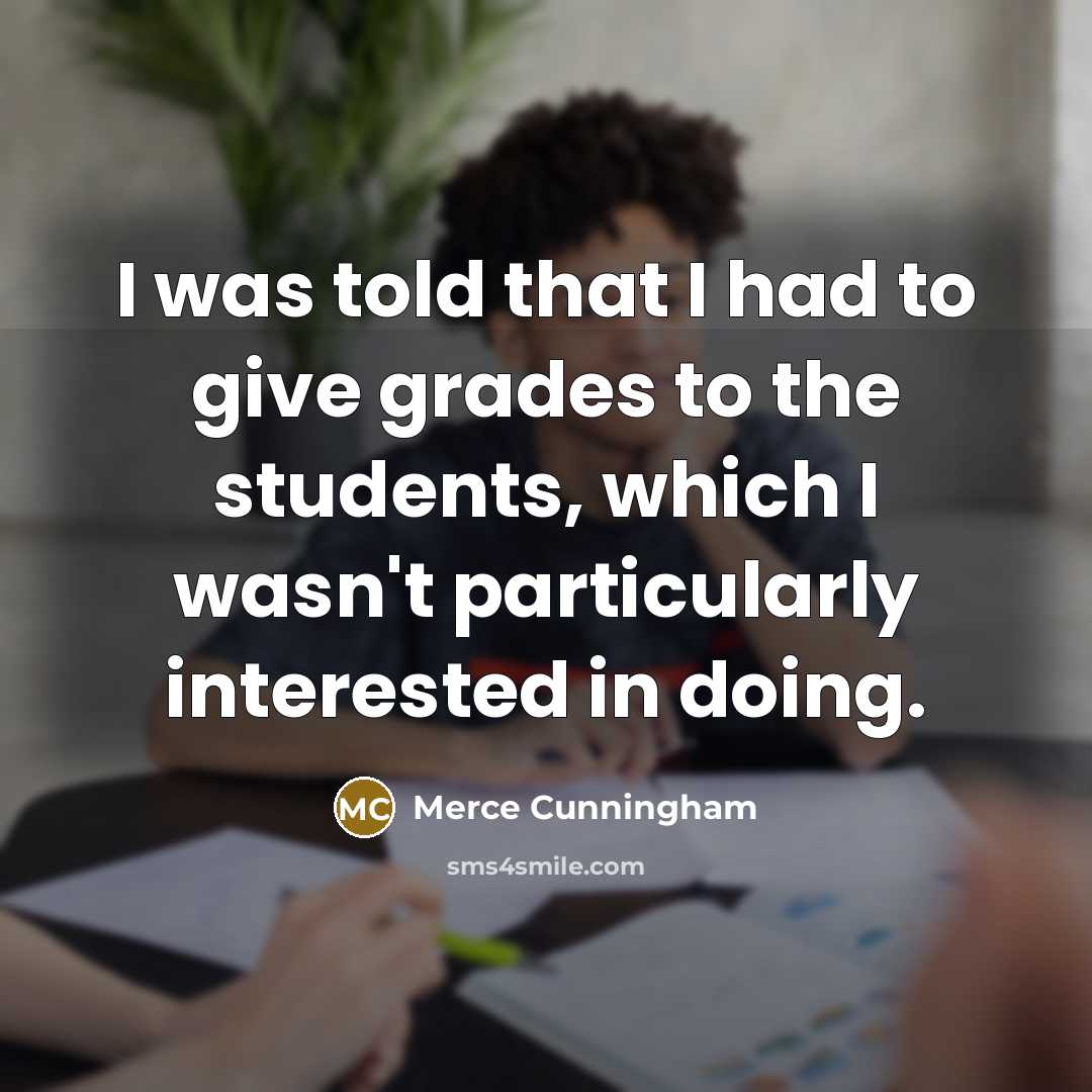“I was told that I had to give grades to…” quote by Merce Cunningham