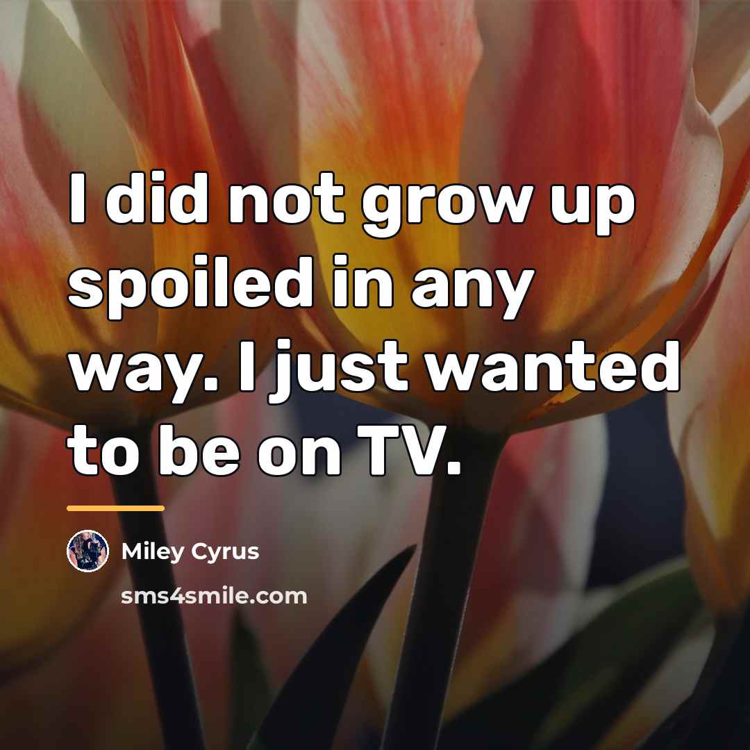 “I did not grow up spoiled in any way. I…” quote by Miley Cyrus