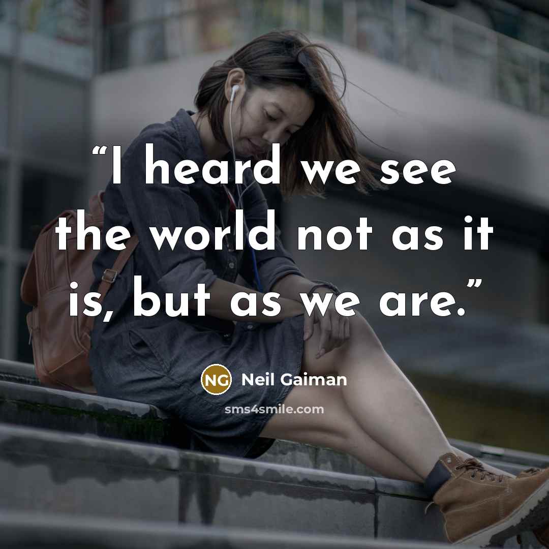 “I heard we see the world not as it is, but as we are.” quote by Neil Gaiman