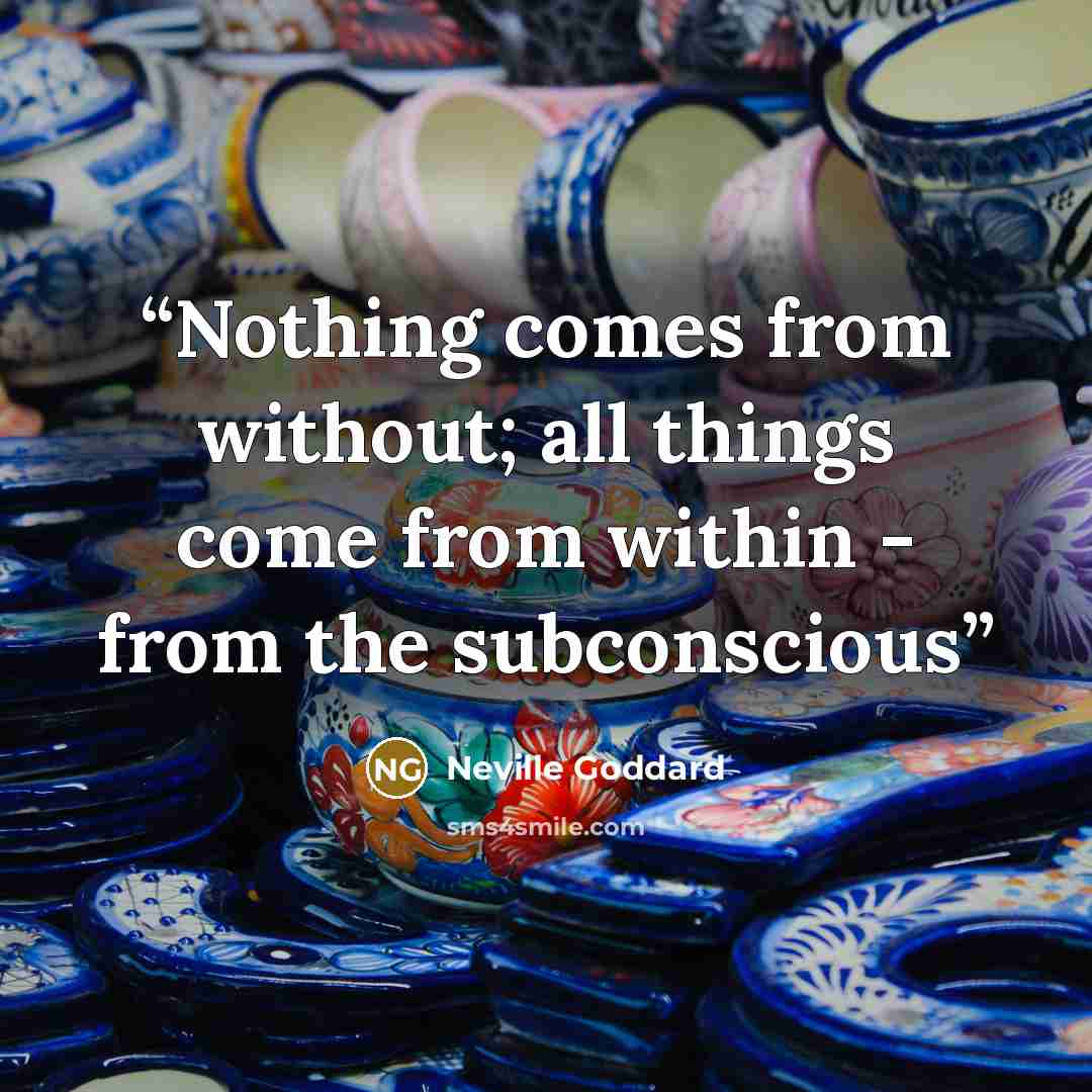 “Nothing comes from without; all things come from within - from the subconscious” quote by Neville Goddard